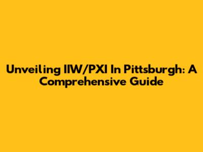 Unveiling IIW/PXI In Pittsburgh: A Comprehensive Guide