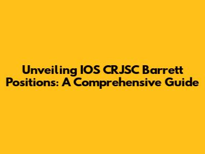 Unveiling IOS CRJSC Barrett Positions: A Comprehensive Guide