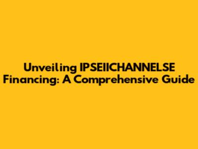 Unveiling IPSEIICHANNELSE Financing: A Comprehensive Guide