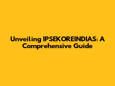 Unveiling IPSEKOREINDIAS: A Comprehensive Guide