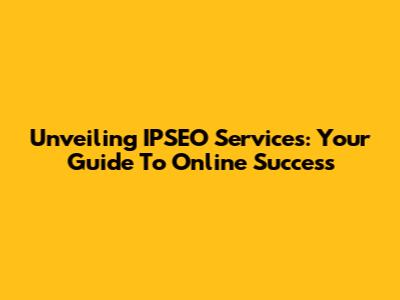 Unveiling IPSEO Services: Your Guide To Online Success