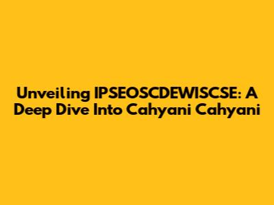 Unveiling IPSEOSCDEWISCSE: A Deep Dive Into Cahyani Cahyani