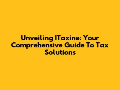 Unveiling ITaxine: Your Comprehensive Guide To Tax Solutions