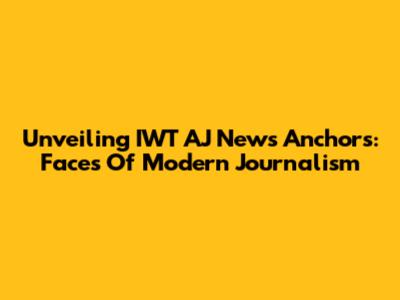 Unveiling IWT AJ News Anchors: Faces Of Modern Journalism