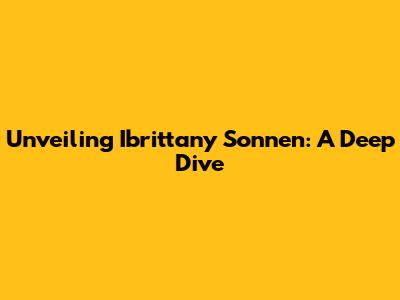 Unveiling Ibrittany Sonnen: A Deep Dive