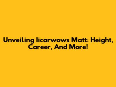 Unveiling Iicarwow's Matt: Height, Career, And More!