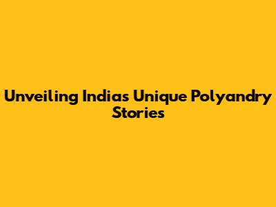 Unveiling India's Unique Polyandry Stories