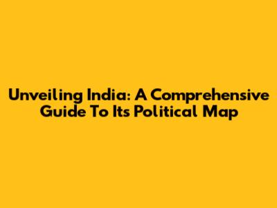 Unveiling India: A Comprehensive Guide To Its Political Map