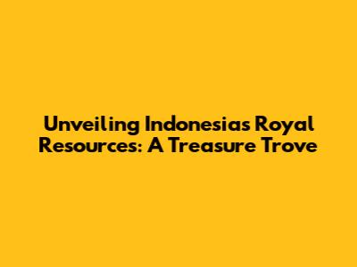 Unveiling Indonesia's Royal Resources: A Treasure Trove