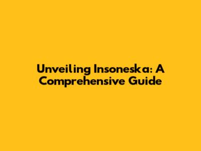 Unveiling Insoneska: A Comprehensive Guide