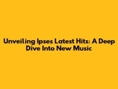 Unveiling Ipse's Latest Hits: A Deep Dive Into New Music