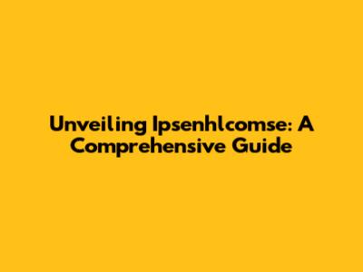 Unveiling Ipsenhlcomse: A Comprehensive Guide