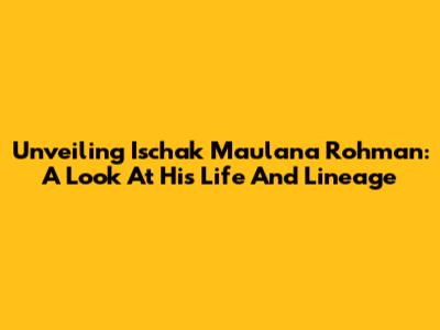 Unveiling Ischak Maulana Rohman: A Look At His Life And Lineage
