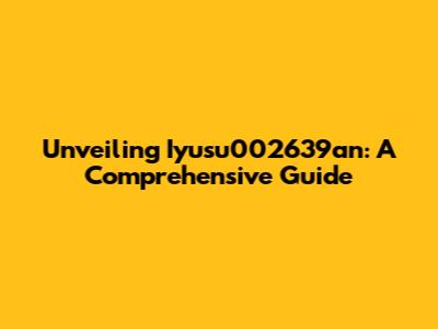 Unveiling Iyusu002639an: A Comprehensive Guide