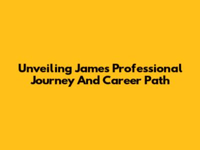 Unveiling James' Professional Journey And Career Path