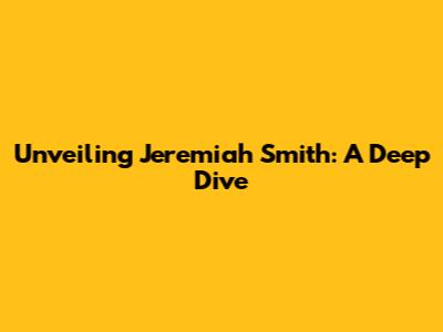 Unveiling Jeremiah Smith: A Deep Dive