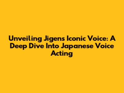 Unveiling Jigen's Iconic Voice: A Deep Dive Into Japanese Voice Acting