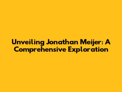 Unveiling Jonathan Meijer: A Comprehensive Exploration
