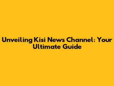 Unveiling Kisi News Channel: Your Ultimate Guide