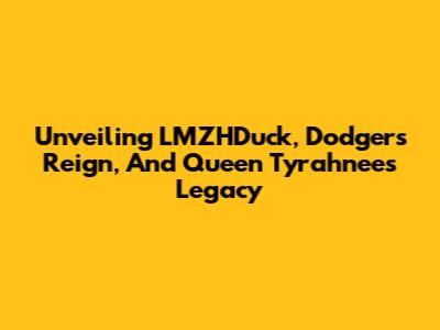 Unveiling LMZHDuck, Dodgers' Reign, And Queen Tyr'ahnee's Legacy