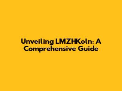 Unveiling LMZHKoln: A Comprehensive Guide