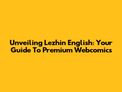 Unveiling Lezhin English: Your Guide To Premium Webcomics