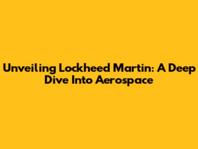 Unveiling Lockheed Martin: A Deep Dive Into Aerospace