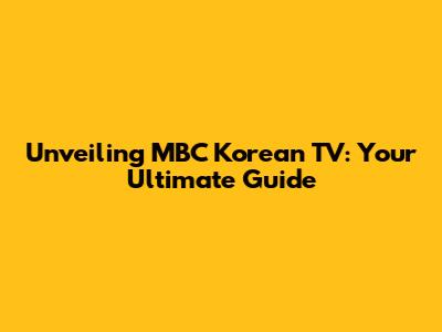 Unveiling MBC Korean TV: Your Ultimate Guide
