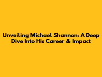 Unveiling Michael Shannon: A Deep Dive Into His Career & Impact