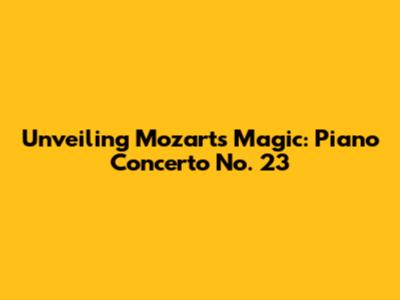 Unveiling Mozart's Magic: Piano Concerto No. 23