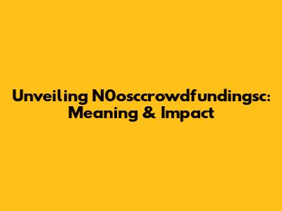 Unveiling N0osccrowdfundingsc: Meaning & Impact
