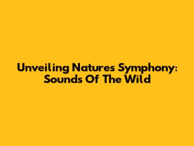 Unveiling Nature's Symphony: Sounds Of The Wild
