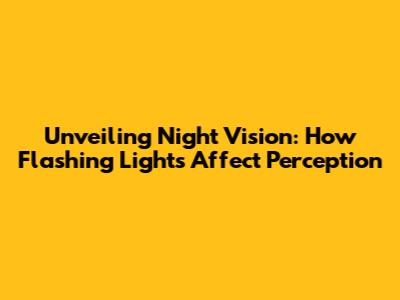Unveiling Night Vision: How Flashing Lights Affect Perception