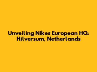 Unveiling Nike's European HQ: Hilversum, Netherlands