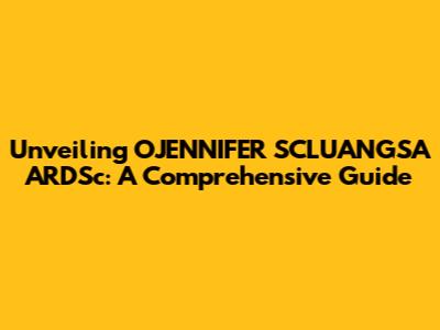 Unveiling OJENNIFER SCLUANGSA ARDSc: A Comprehensive Guide