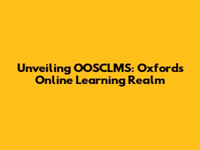 Unveiling OOSCLMS: Oxford's Online Learning Realm