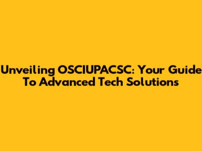 Unveiling OSCIUPACSC: Your Guide To Advanced Tech Solutions