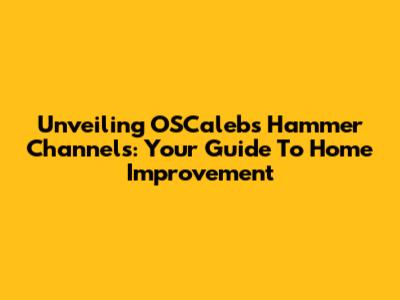 Unveiling OSCaleb's Hammer Channels: Your Guide To Home Improvement