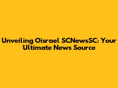 Unveiling Oisrael SCNewsSC: Your Ultimate News Source