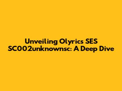 Unveiling Olyrics SES SC002unknownsc: A Deep Dive