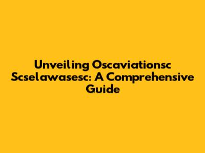 Unveiling Oscaviationsc Scselawasesc: A Comprehensive Guide