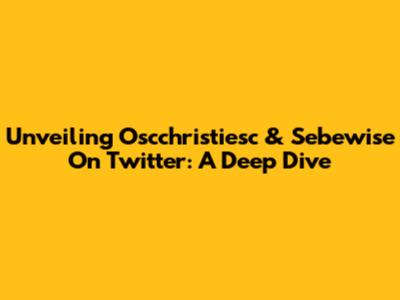 Unveiling Oscchristiesc & Sebewise On Twitter: A Deep Dive