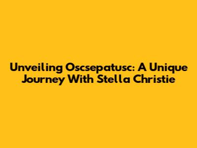 Unveiling Oscsepatusc: A Unique Journey With Stella Christie