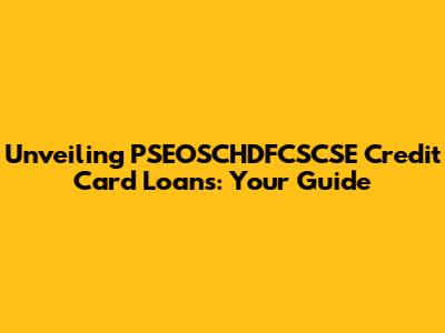 Unveiling PSEOSCHDFCSCSE Credit Card Loans: Your Guide