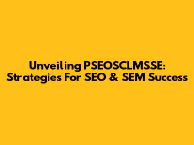 Unveiling PSEOSCLMSSE: Strategies For SEO & SEM Success