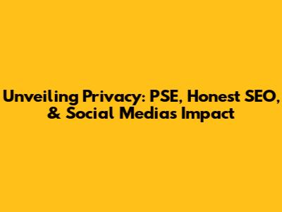 Unveiling Privacy: PSE, Honest SEO, & Social Media's Impact
