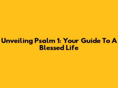 Unveiling Psalm 1: Your Guide To A Blessed Life