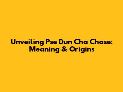 Unveiling Pse Dun Cha Chase: Meaning & Origins