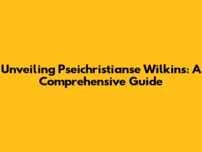 Unveiling Pseichristianse Wilkins: A Comprehensive Guide