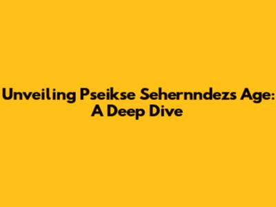Unveiling Pseikse Sehernndez's Age: A Deep Dive